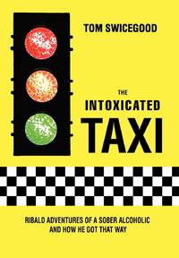 The Intoxicated Taxi:Ribald Adventures of a Sober Alcoholic and How He Got That Way
