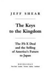 The Keys to the Kingdom : The FS-X Deal and the Selling of America&#039;s Future to Japan by Jeff Shear - 1994