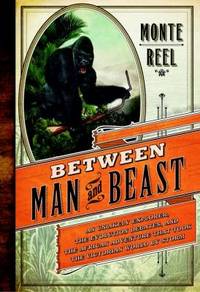 Between Man and Beast : An Unlikely Explorer, the Evolution Debates, and the African Adventure...