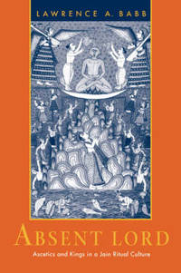Absent Lord: Ascetics and Kings in a Jain Ritual Culture