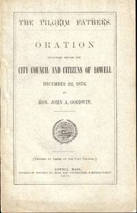 The Pilgrim Fathers: Oration Delivered Before the City Council and Citizens of Lowell December 22, 1876