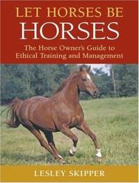 Let Horses Be Horses : The Horse Owner's Guide to Ethical Training and Management