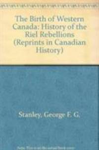 The Birth of Western Canada : A History of the Riel Rebellions