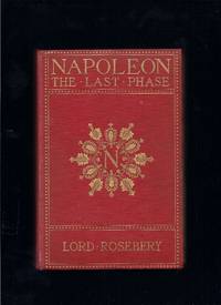 Napoleon:  The Last Phase by Rosebery, Lord - 1901