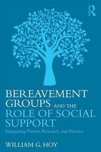 Bereavement Groups and the Role of Social Support: Integrating Theory, Research, and Practice