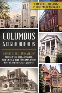 Columbus Neighborhoods : A Guide to the Landmarks of Franklinton, German Village, King-Lincoln,...