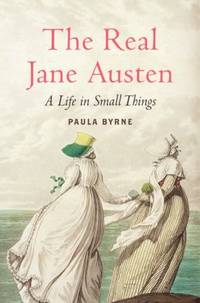 The Real Jane Austen : A Life in Small Things