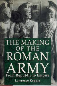 THE MAKING OF THE ROMAN ARMY From Republic to Empire