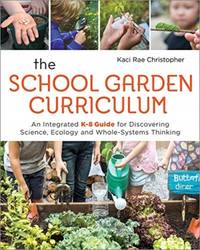 The School Garden Curriculum : An Integrated K-8 Guide for Discovering Science, Ecology, and...