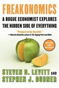 Freakonomics: A Rogue Economist Explores the Hidden Side of Everything by Levitt, Steven D.; Dubner, Stephen J - 2005-05-01