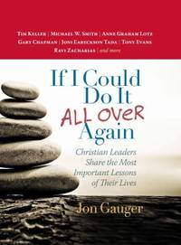 If I Could Do It All over Again : Christian Leaders Share the Most Important Lessons of Their...