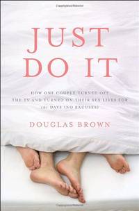 Just Do It: How One Couple Turned Off the TV and Turned on Their Sex Lives for 101 Days, No Excuses!