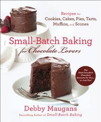 Small Batch Baking For Chocolate Lo: 120 Recipes for Cookies, Cakes, Pies, Tarts, Muffins, &...