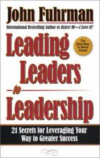 Leading Leaders to Leadership : 21 Secrets for Leveraging Your Way to Greater Success