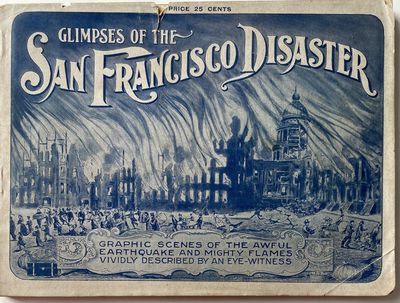 Glimpses of the San Francisco Disaster Graphically Depicting the Great California Cataclysm and Fire. Original Photographs of the World's Greatest Conflagration, Portraying the Awful Convulsion of Nature, Which Spread Consternation and Death Along the Golden Sands of the Land of Promise. Startling, Realistic Views of the Terrible Catastrophe. Characteristic Pictures of the Horrible Storm of Fire and Flame-Fleeing Refugees-Falling Skyscrapers-Government Troops-Dynamiting Squads at Work-Improvised Homes in the Streets and Parks, and Many Other Fascinating Scenes Authentically Reproduced, including Napa, San Jose, Santa Rosa, Palo Alto and The Destruction of the Leland Stanford, Jr. University-The Pride of the West; Glimpses of the San Francisco Disaster, Graphic Scenes of the Awful Earthquake and Mighty Flames Vividly Described by an Eye-Witness