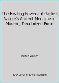 The Healing Powers of Garlic : Nature's Ancient Medicine in Modern, Deodorized Form