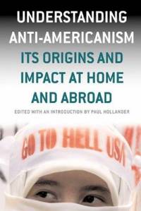 Understanding Anti-Americanism : Its Origins and Impact at Home and Abroad