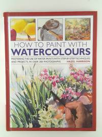 How to Paint with Watercolours: Mastering the Use of Water Paints with Step-by-step Techniques...