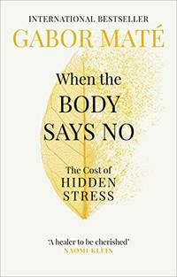 When the Body Says No: The Cost of Hidden Stress &acirc; The International Bestseller...