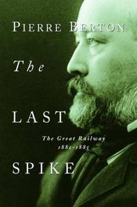 The Last Spike : The Great Railway, 1881-1885 by Pierre Berton - 2001