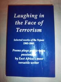 Laughing in the Face of Terrorism: Selected works of Ba Tejani: Poems plays poetic-tales passionalls by East Africa&#146;s most versatile writer