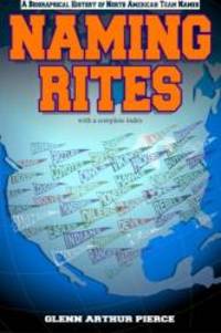 Naming Rites: A Biographical History of North American Team Names by Glenn Arthur Pierce - 2014-01-07