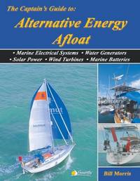 The Captain's Guide to Alternative Energy Afloat: Marine Electrical Systems, Water Generators,...
