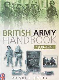 The British Army Handbook 1939-1945 by Forty, George - 2003