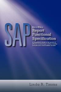 SAP: How to Write a Report Functional Specification: A Consultant's Guide to the Secrets of Effective Functional Spec Writi