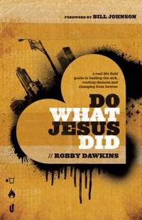 Do What Jesus Did : A Real-Life Field Guide to Healing the Sick, Routing Demons and Changing...