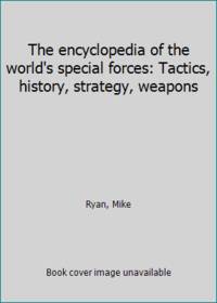 The encyclopedia of the world&#039;s special forces: Tactics, history, strategy, weapons by Ryan, Mike - 2003