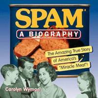 SPAM : A Biography - The Amazing True Story of America's Miracle Meat!