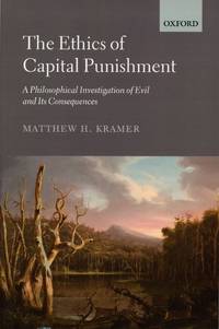 The Ethics of Capital Punishment; A Philosophical Investigation of Evil and Its Consequences by KRAMER, MATTHEW H - 2014