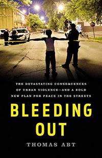 Bleeding Out: The Devastating Consequences of Urban Violence--And a Bold New Plan for Peace in...