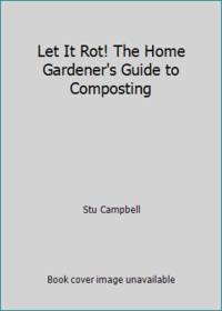 Let It Rot! The Home Gardener's Guide to Composting