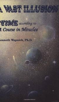 A Vast Illusion: Time According to A Course in Miracles by Wapnick Ph.D., Kenneth