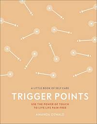 Trigger Points: Use the Power of Touch to Live Life Pain-Free (A Little Book of Self Care)