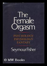 The Female Orgasm : Psychology, Physiology, Fantasy