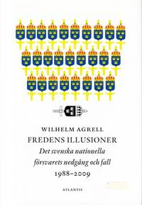 Fredens illusioner. Det svenska nationella försvarets nedgång och fall 1988–2009.