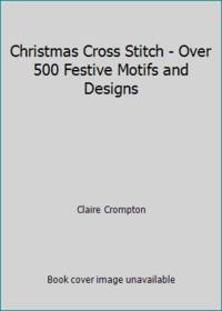 Christmas Cross Stitch - Over 500 Festive Motifs and Designs by Claire Crompton - 2007