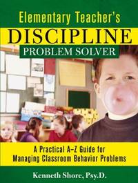 Elementary Teacher's Discipline Problem Solver: A Practical A-Z Guide for Managing Classroom...