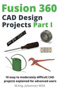 Fusion 360 CAD Design Projects Part I : 10 easy to moderately difficult CAD projects explained...