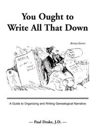 You Ought to Write All That Down: A Guide to Organizing and Writing Genealogical Narrative....