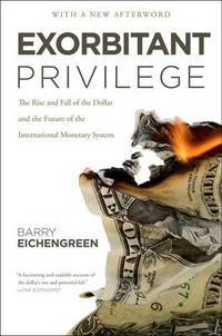 Exorbitant Privilege: The Rise and Fall of the Dollar and the Future of the International...