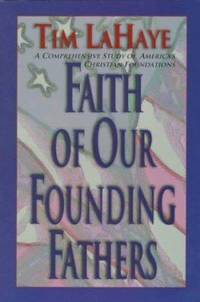 Faith of Our Founding Fathers : A Comprehensive Study of America's Christian Foundations