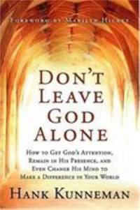 Don't Leave God Alone : How to Get God's Attention, Remain in His Presence, and Even Change His...