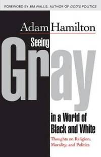 Seeing Gray in a World of Black and White : Thoughts on Religion, Morality, and Politics