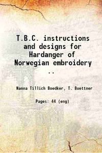 T.B.C. instructions and designs for Hardanger of Norwegian embroidery .. 1915 by Buettner, T., & co. (inc.) Chicago,Boedker, Nanna Tillich, Mrs., - - 2019