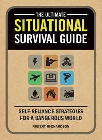 The Ultimate Situational Survival Guide : Self-Reliance Strategies for a Dangerous World