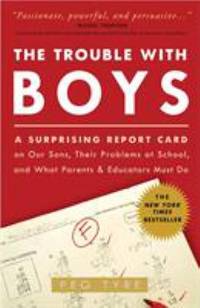 The Trouble with Boys : A Surprising Report Card on Our Sons, Their Problems at School, and What...